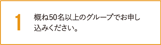 概ね50名以上のグループでお申し込みください。